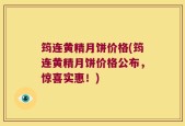 筠连黄精月饼价格(筠连黄精月饼价格公布，惊喜实惠！)