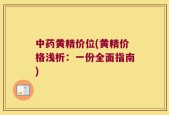 中药黄精价位(黄精价格浅析：一份全面指南)