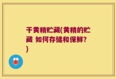 干黄精贮藏(黄精的贮藏 如何存储和保鲜？)