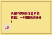 头孢与黄精(孢菌素和黄精：一对搭配的好处)