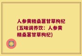 人参黄精桑葚甘草枸杞(五味调养饮：人参黄精桑葚甘草枸杞)