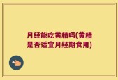 月经能吃黄精吗(黄精是否适宜月经期食用)