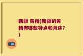 新疆 黄精(新疆的黄精有哪些特点和用途？)