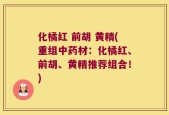 化橘红 前胡 黄精(重组中药材：化橘红、前胡、黄精推荐组合！)
