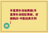 半夏厚朴汤加黄精(半夏厚朴汤搭配黄精，舒缓胸闷-中医经典方剂)