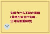 失眠为什么不能吃黄精(黄精不能治疗失眠，还可能加重症状)