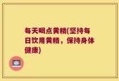 每天喝点黄精(坚持每日饮用黄精，保持身体健康)