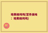 地黄精炖鸡(营养美味：地黄精炖鸡)
