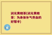 润元黄精茶(润元黄精茶：为身体补气养血的好帮手)