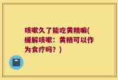 咳嗽久了能吃黄精嘛(缓解咳嗽：黄精可以作为食疗吗？)