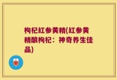 枸杞红参黄精(红参黄精酿枸杞：神奇养生佳品)