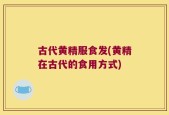 古代黄精服食发(黄精在古代的食用方式)
