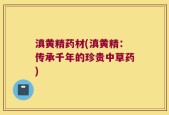 滇黄精药材(滇黄精：传承千年的珍贵中草药)