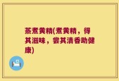 蒸煮黄精(煮黄精，得其滋味，尝其清香助健康)