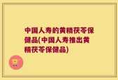 中国人寿的黄精茯苓保健品(中国人寿推出黄精茯苓保健品)