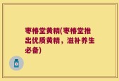 枣椿堂黄精(枣椿堂推出优质黄精，滋补养生必备)