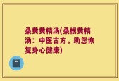 桑黄黄精汤(桑根黄精汤：中医古方，助您恢复身心健康)