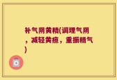 补气阴黄精(调理气阴，减轻黄疸，重振精气)