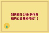 制黄精什么味(制作黄精的口感是如何的？)