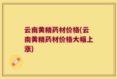 云南黄精药材价格(云南黄精药材价格大幅上涨)