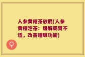 人参黄精茶放屁(人参黄精泡茶：缓解肠胃不适，改善睡眠功能)