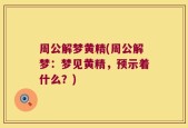 周公解梦黄精(周公解梦：梦见黄精，预示着什么？)