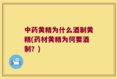 中药黄精为什么酒制黄精(药材黄精为何要酒制？)