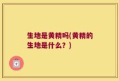 生地是黄精吗(黄精的生地是什么？)
