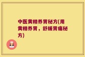 中医黄精养胃秘方(用黄精养胃，舒缓胃痛秘方)
