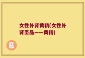 女性补肾黄精(女性补肾圣品——黄精)