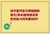 淫羊藿何首乌黄精茵陈秦艽(草本植物提高男性性能力的效果如何？)