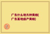 广东什么地方种黄精(广东某地盛产黄精)