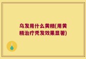 乌发用什么黄精(用黄精治疗秃发效果显著)