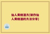 仙人黄精酒方(制作仙人黄精酒的方法分享)