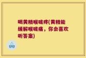 喝黄精喉咙疼(黄精能缓解喉咙痛，你会喜欢听答案)