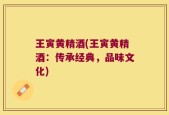 王寅黄精酒(王寅黄精酒：传承经典，品味文化)