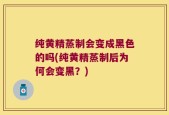 纯黄精蒸制会变成黑色的吗(纯黄精蒸制后为何会变黑？)