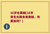 16岁吃黄精(16岁男生长期食用黄精，效果如何？)