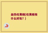 血热吃黄精(吃黄精有什么好处？)