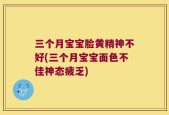 三个月宝宝脸黄精神不好(三个月宝宝面色不佳神态疲乏)