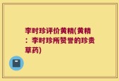 李时珍评价黄精(黄精：李时珍所赞誉的珍贵草药)