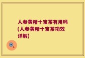人参黄精十宝茶有用吗(人参黄精十宝茶功效详解)