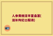 人参黄精淫羊藿桑葚(滋补枸杞口服液)