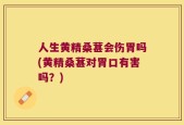 人生黄精桑葚会伤胃吗(黄精桑葚对胃口有害吗？)