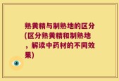 熟黄精与制熟地的区分(区分熟黄精和制熟地，解读中药材的不同效果)