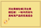 河北黄精牡蛎(河北黄精牡蛎：一味中药材与美味海产品的完美结合)
