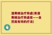 酒黄精治疗阴虚(用酒黄精治疗阴虚症——自然而有效的疗法)