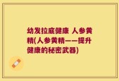 幼发拉底健康 人参黄精(人参黄精——提升健康的秘密武器)