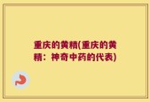 重庆的黄精(重庆的黄精：神奇中药的代表)