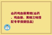 山药鸡血藤黄精(山药、鸡血藤、黄精三味搭配冬季保健佳品)